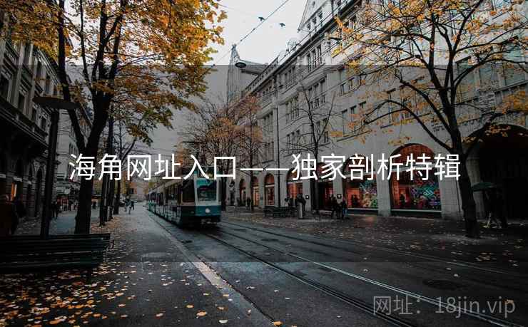 海角网址入口——独家剖析特辑