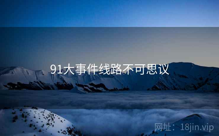 91大事件线路不可思议