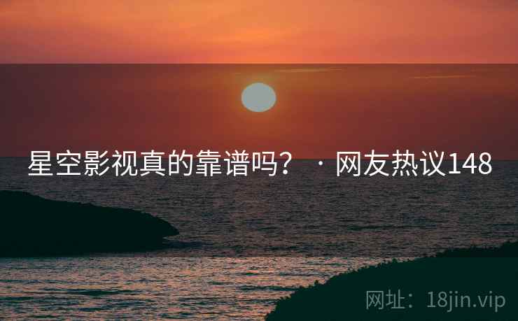 星空影视真的靠谱吗？ · 网友热议148