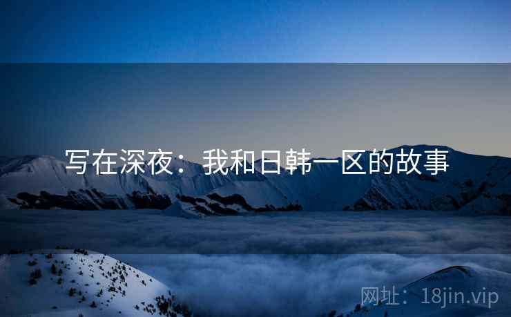 写在深夜：我和日韩一区的故事