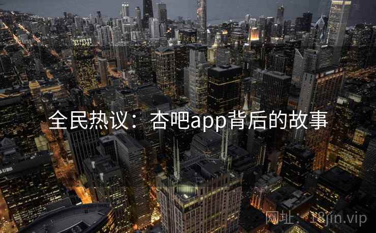 全民热议:杏吧app背后的故事