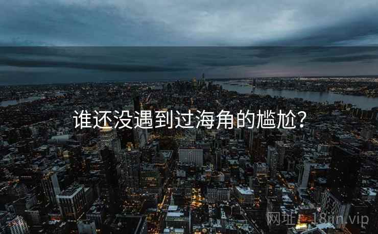 谁还没遇到过海角的尴尬?