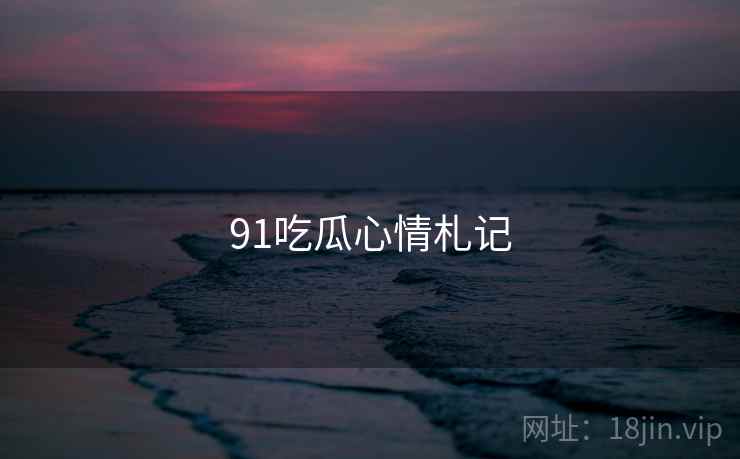 91吃瓜心情札记