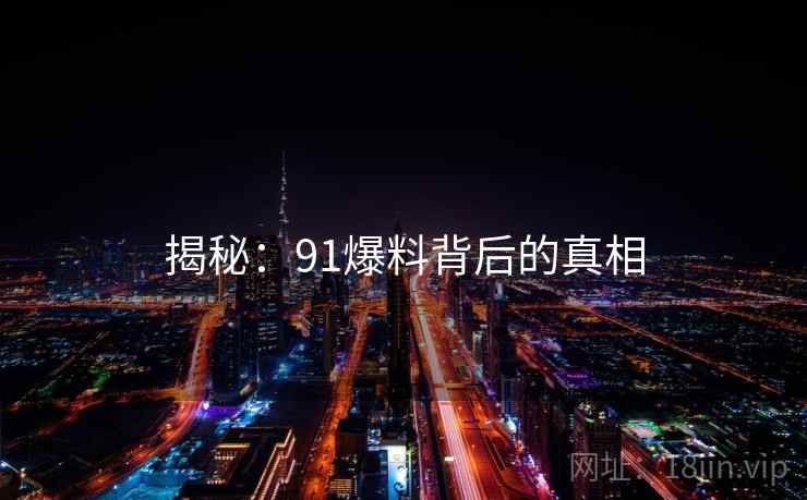 揭秘:91爆料背后的真相