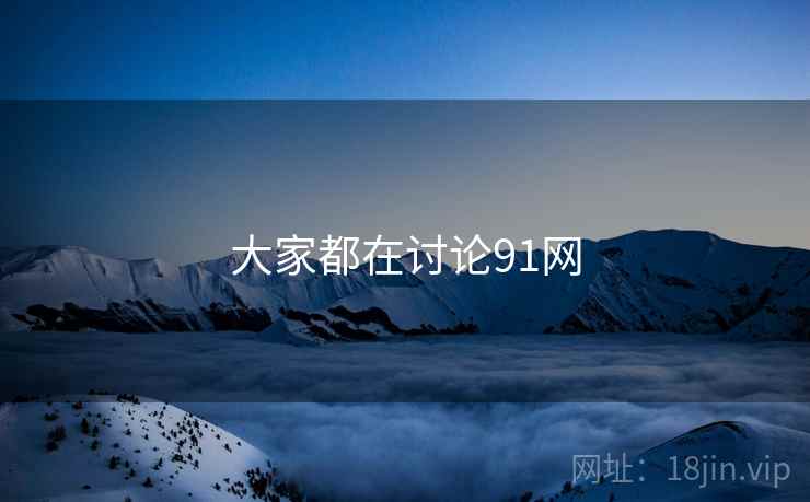 大家都在讨论91网
