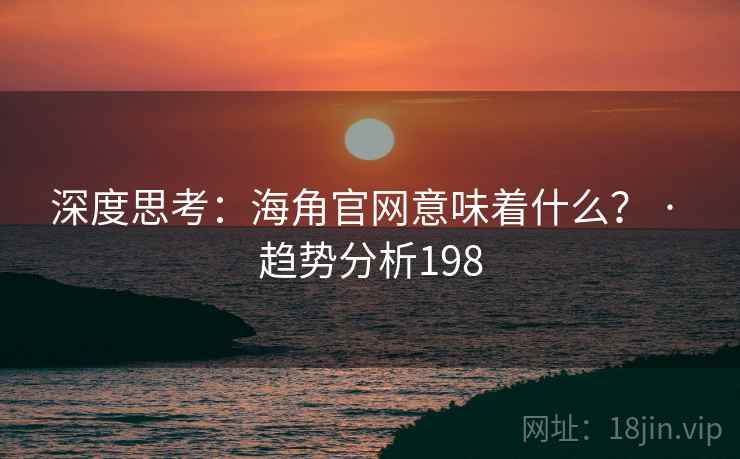 深度思考:海角官网意味着什么? · 趋势分析198