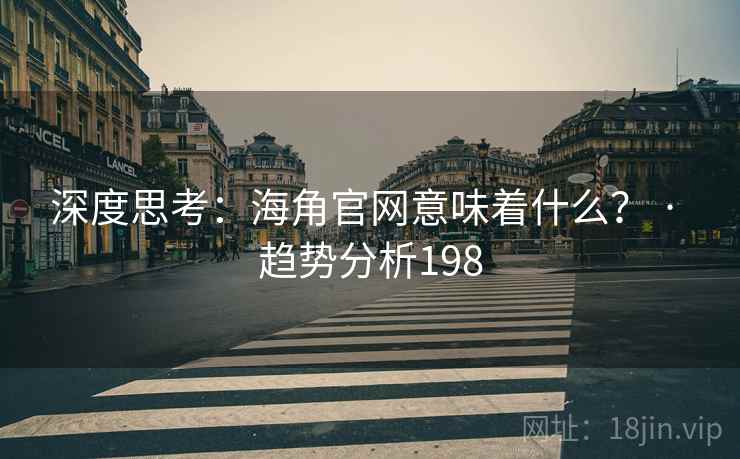 深度思考:海角官网意味着什么? · 趋势分析198