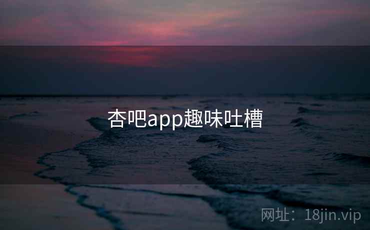 杏吧app趣味吐槽