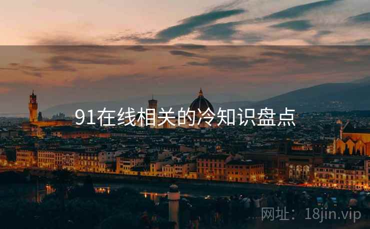 91在线相关的冷知识盘点