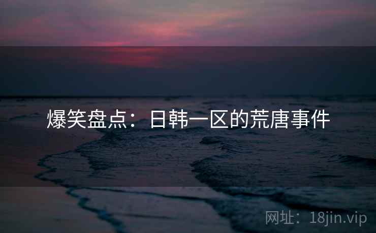 爆笑盘点：日韩一区的荒唐事件