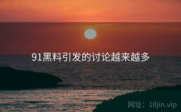 91黑料引发的讨论越来越多
