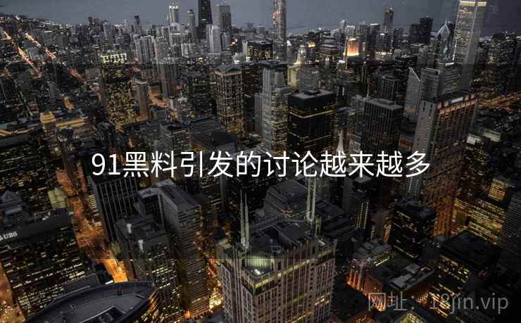 91黑料引发的讨论越来越多