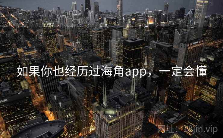 如果你也经历过海角app,一定会懂