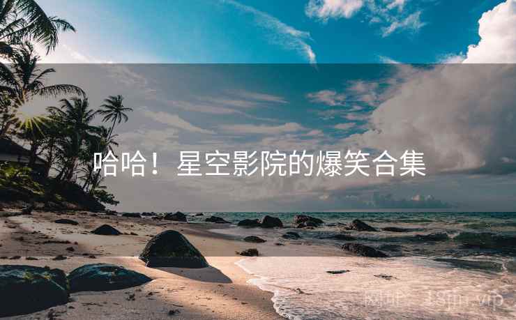 哈哈!星空影院的爆笑合集