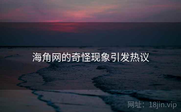 海角网的奇怪现象引发热议