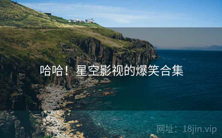 哈哈!星空影视的爆笑合集