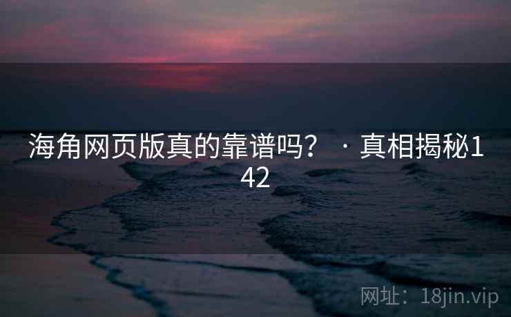 海角网页版真的靠谱吗? · 真相揭秘142