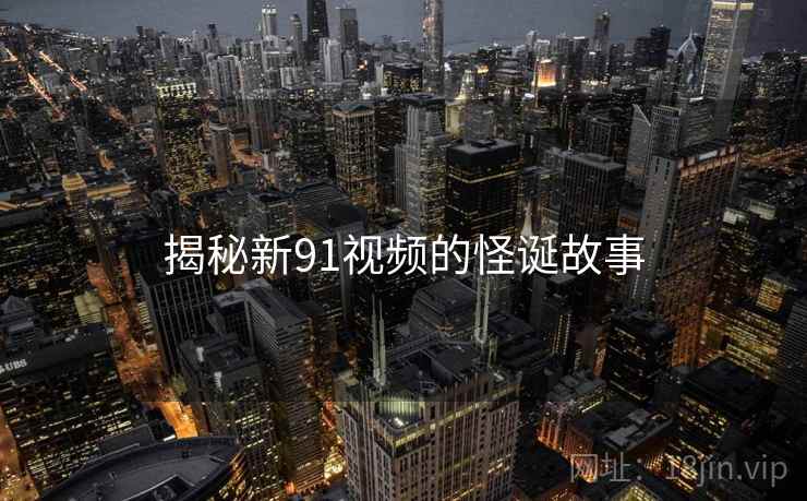 揭秘新91视频的怪诞故事