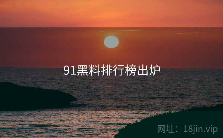 详细阅读:91黑料排行榜出炉 91黑料排行榜出炉