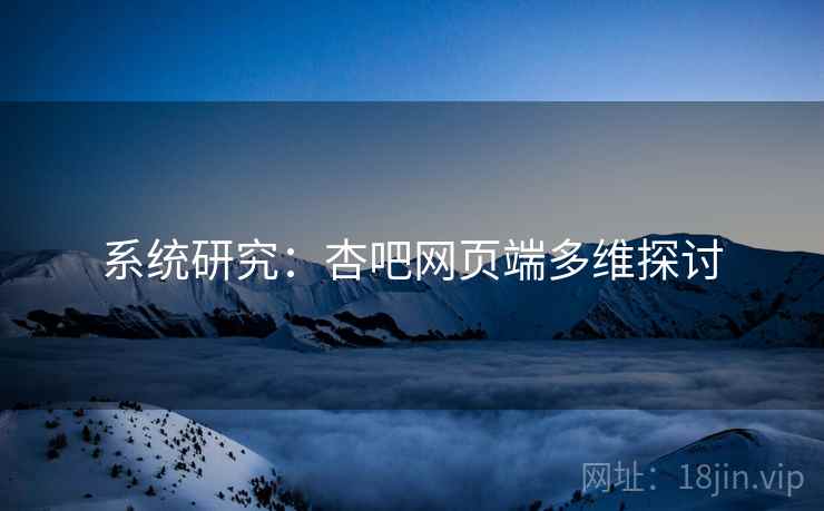 详细阅读:系统研究:杏吧网页端多维探讨 系统研究:杏吧网页端多维探讨