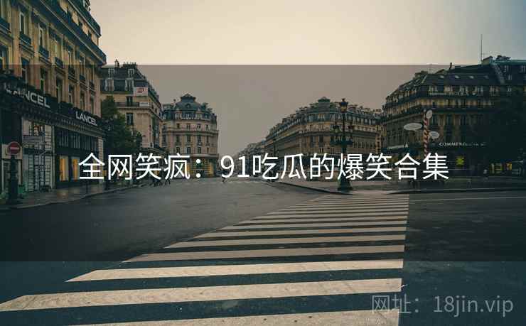 全网笑疯:91吃瓜的爆笑合集