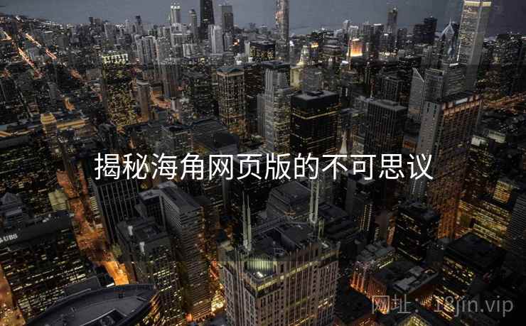详细阅读:揭秘海角网页版的不可思议 揭秘海角网页版的不可思议