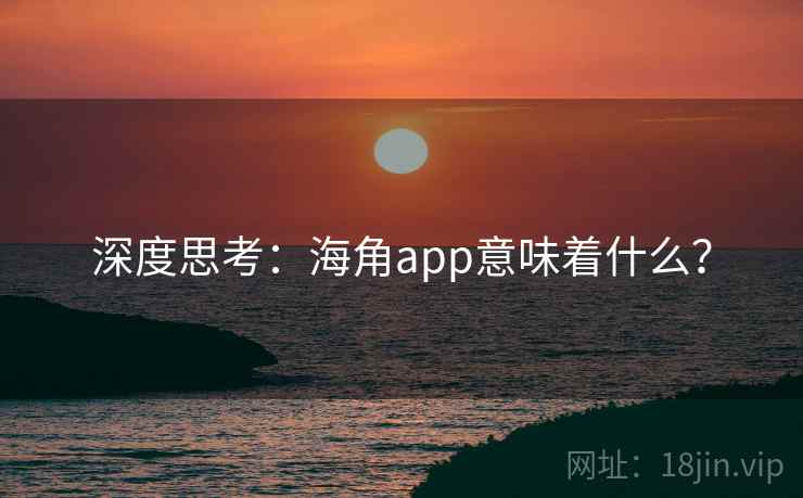 详细阅读:深度思考:海角app意味着什么? 深度思考:海角app意味着什么?