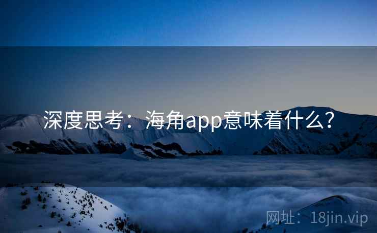 深度思考:海角app意味着什么?
