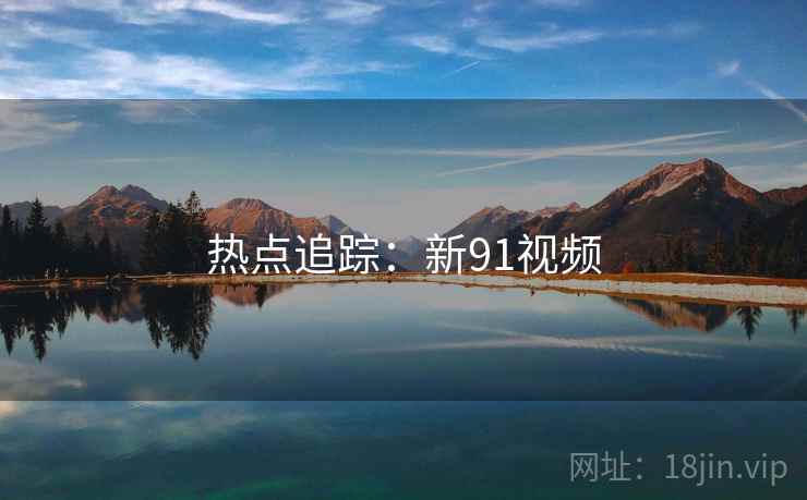 热点追踪:新91视频