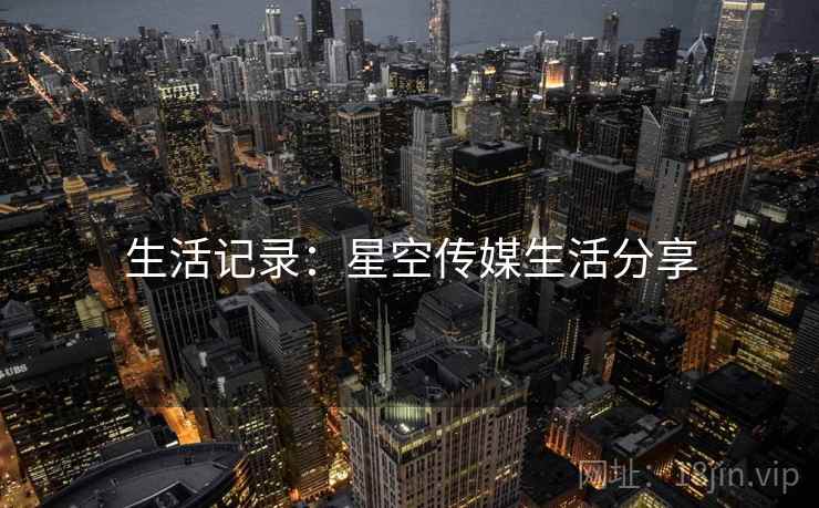 详细阅读:生活记录:星空传媒生活分享 生活记录:星空传媒生活分享