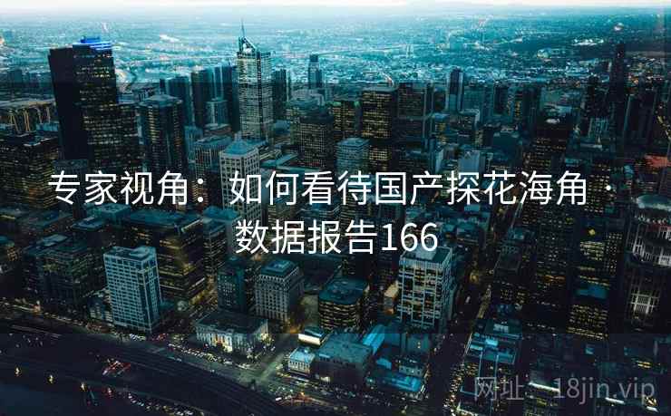 专家视角:如何看待国产探花海角 · 数据报告166
