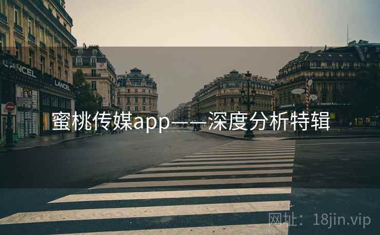 详细阅读:蜜桃传媒app——深度分析特辑 蜜桃传媒app——深度分析特辑