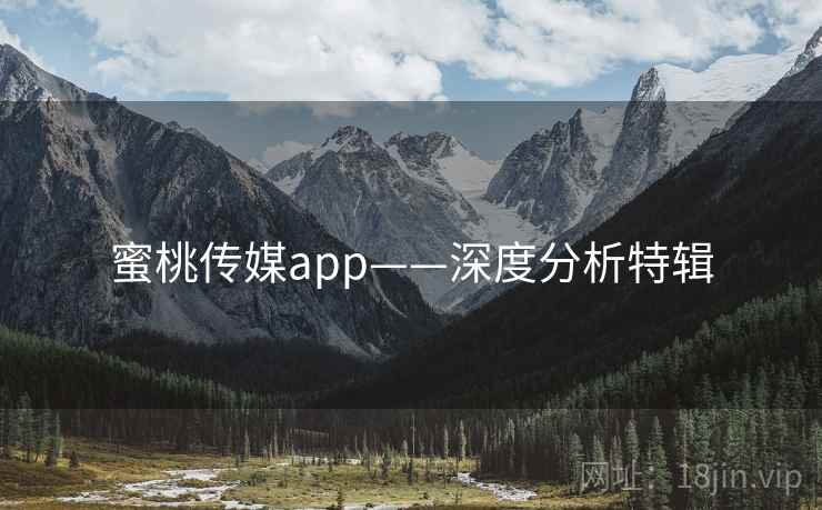 蜜桃传媒app——深度分析特辑