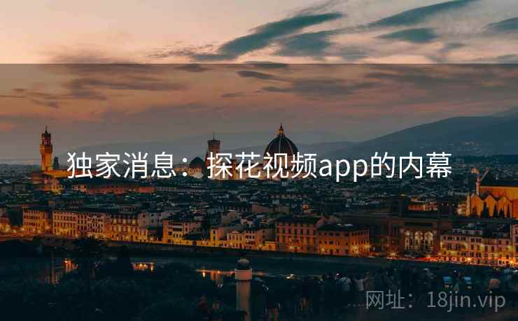 详细阅读:独家消息:探花视频app的内幕 独家消息:探花视频app的内幕