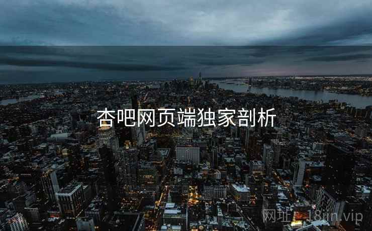 详细阅读:杏吧网页端独家剖析 杏吧网页端独家剖析