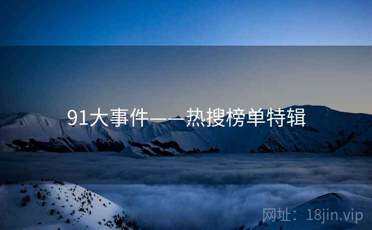 91大事件——热搜榜单特辑