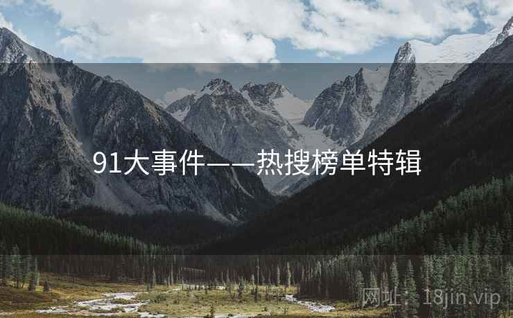 详细阅读:91大事件——热搜榜单特辑 91大事件——热搜榜单特辑