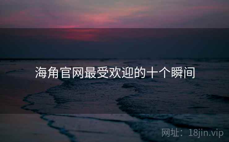详细阅读:海角官网最受欢迎的十个瞬间 海角官网最受欢迎的十个瞬间