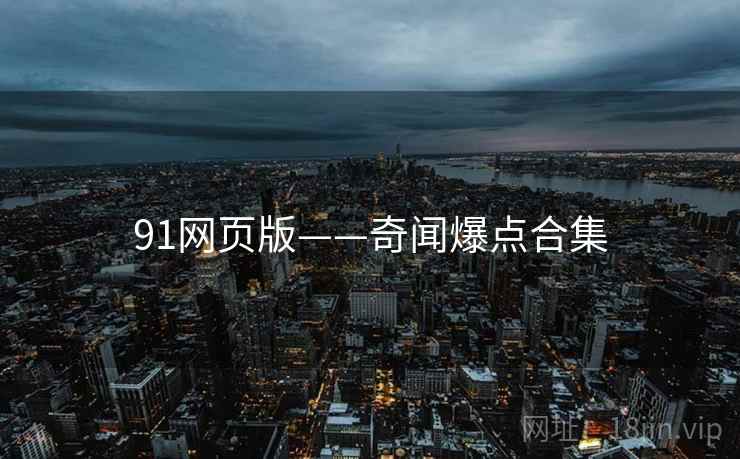 详细阅读:91网页版——奇闻爆点合集 91网页版——奇闻爆点合集