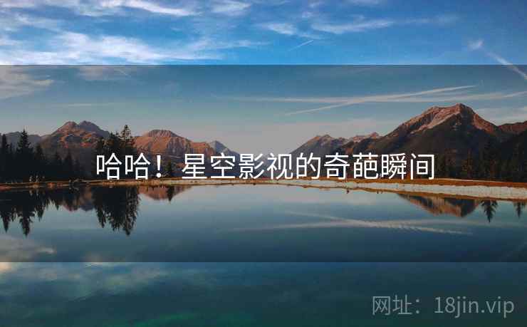 哈哈!星空影视的奇葩瞬间