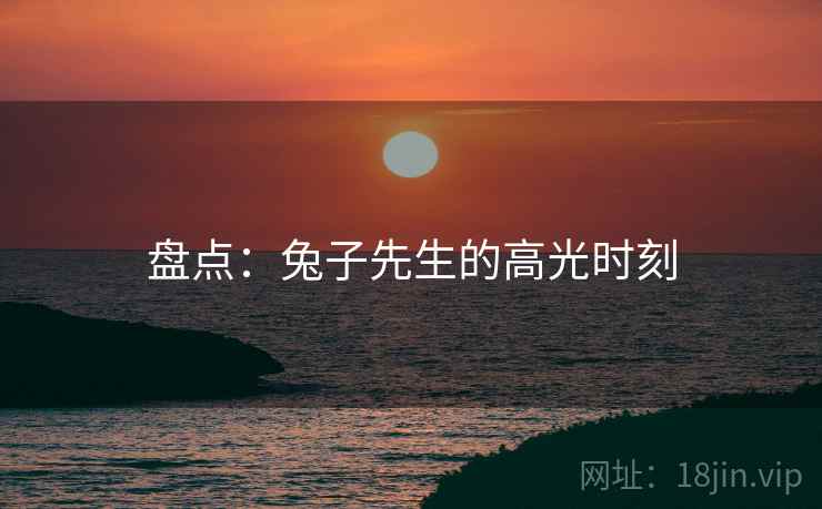 盘点:兔子先生的高光时刻 盘点:兔子先生的高光时刻